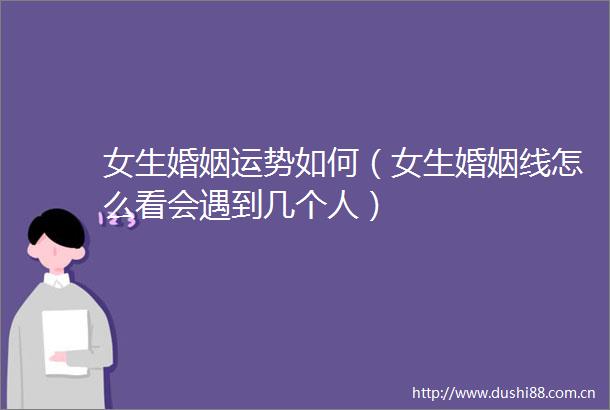 女生婚姻运势如何（女生婚姻线怎么看会遇到几个人）