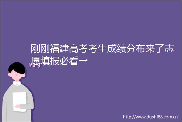 刚刚福建高考考生成绩分布来了志愿填报必看→
