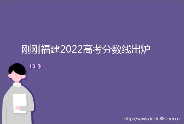 刚刚福建2022高考分数线出炉