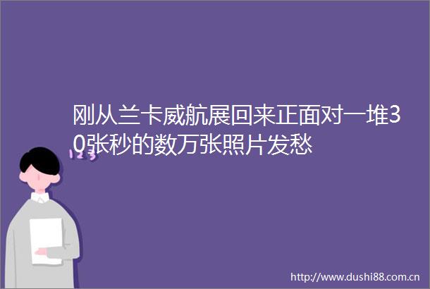 刚从兰卡威航展回来正面对一堆30张秒的数万张照片发愁