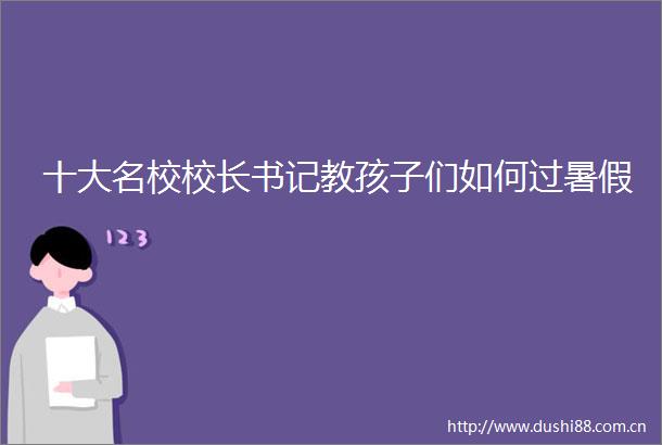 十大名校校长书记教孩子们如何过暑假