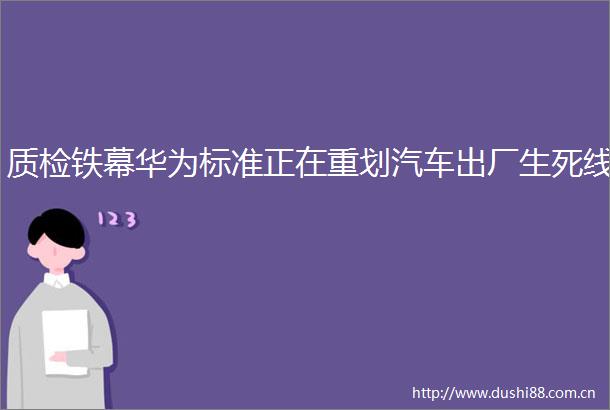 质检铁幕华为标准正在重划汽车出厂生死线