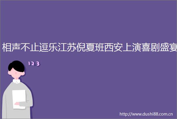 相声不止逗乐江苏倪夏班西安上演喜剧盛宴