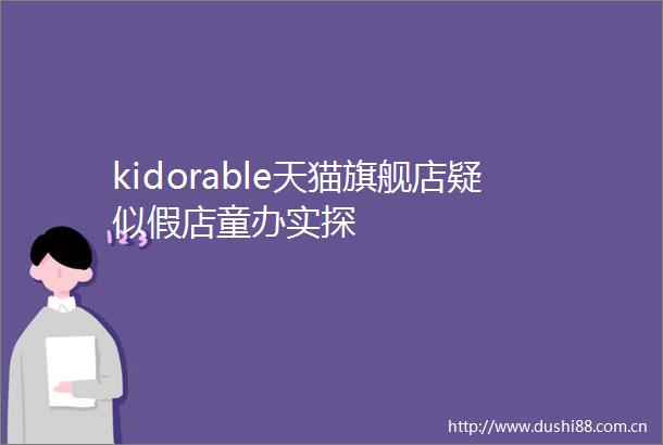 kidorable天猫旗舰店疑似假店童办实探