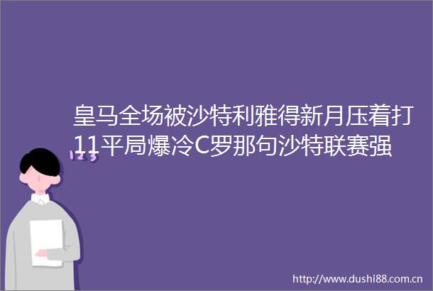 皇马全场被沙特利雅得新月压着打11平局爆冷C罗那句沙特联赛强过法甲真说对了