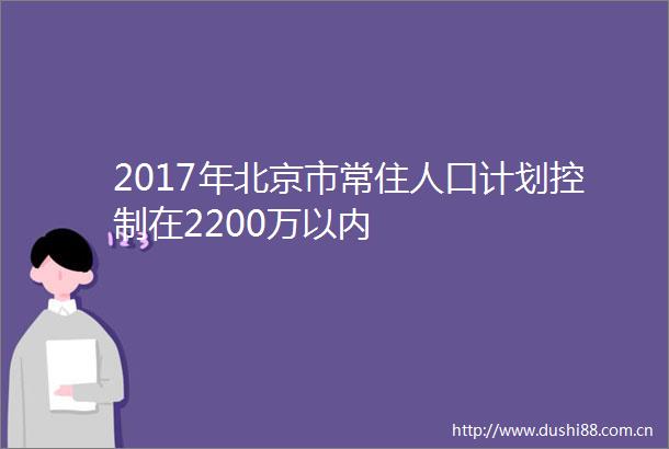 2017年北京市常住人口计划控制在2200万以内