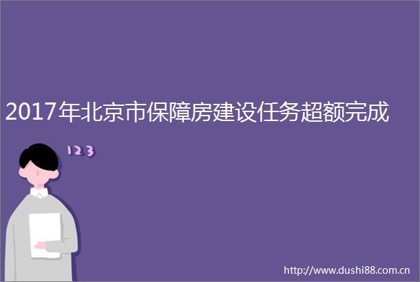 2017年北京市保障房建设任务超额完成