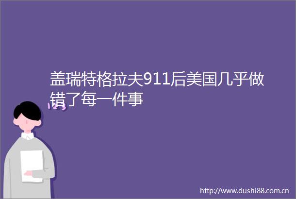 盖瑞特格拉夫911后美国几乎做错了每一件事