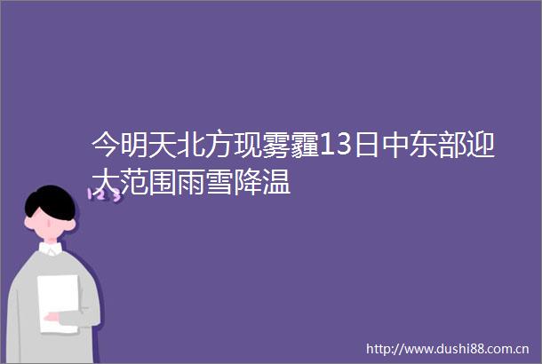 今明天北方现雾霾13日中东部迎大范围雨雪降温