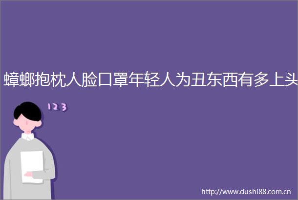 蟑螂抱枕人脸口罩年轻人为丑东西有多上头