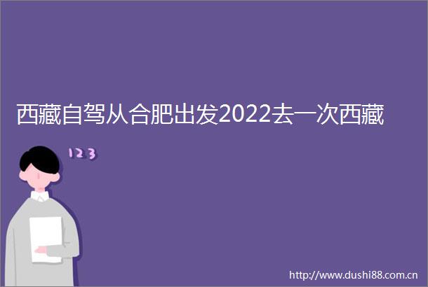 西藏自驾从合肥出发2022去一次西藏