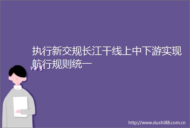 执行新交规长江干线上中下游实现航行规则统一