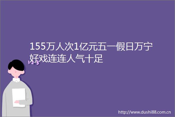 155万人次1亿元五一假日万宁好戏连连人气十足