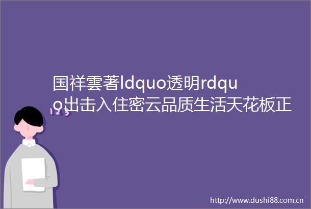 国祥雲著ldquo透明rdquo出击入住密云品质生活天花板正当时