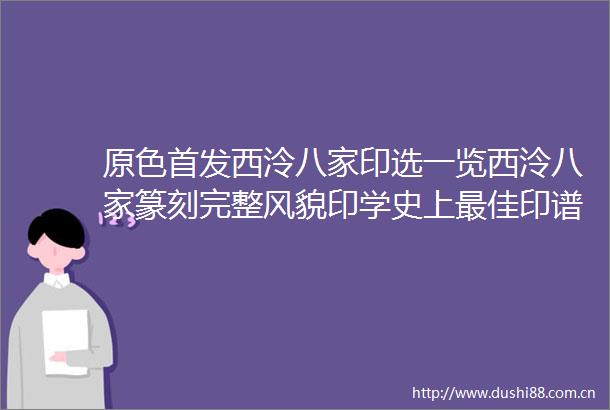 原色首发西泠八家印选一览西泠八家篆刻完整风貌印学史上最佳印谱之一