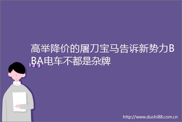 高举降价的屠刀宝马告诉新势力BBA电车不都是杂牌