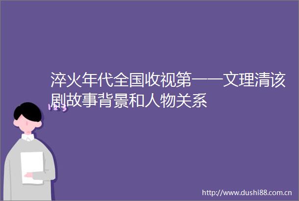 淬火年代全国收视第一一文理清该剧故事背景和人物关系