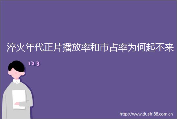 淬火年代正片播放率和市占率为何起不来