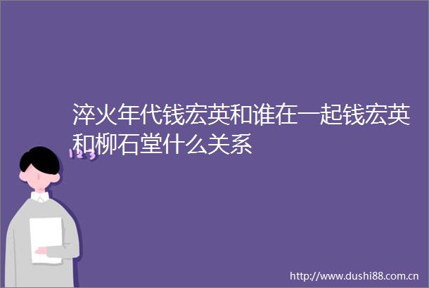 淬火年代钱宏英和谁在一起钱宏英和柳石堂什么关系