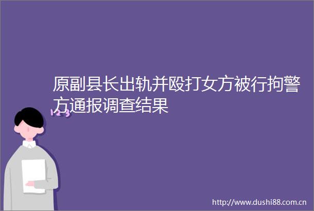 原副县长出轨并女方被行拘警方通报调查结果