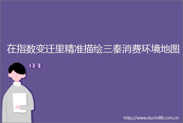 在指数变迁里精准描绘三秦消费环境地图