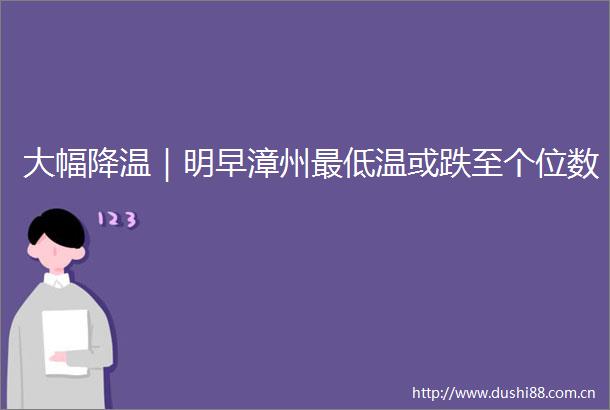 大幅降温｜明早漳州最低温或跌至个位数