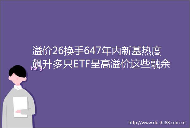 溢价26换手647年内新基热度飙升多只ETF呈高溢价这些融余规模大增