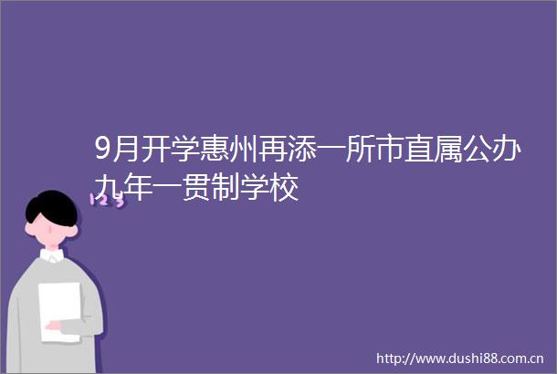 9月开学惠州再添一所市直属公办九年一贯制学校