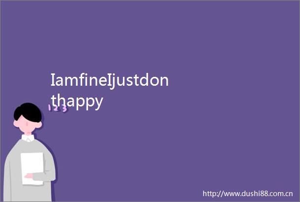 IamfineIjustdonthappy