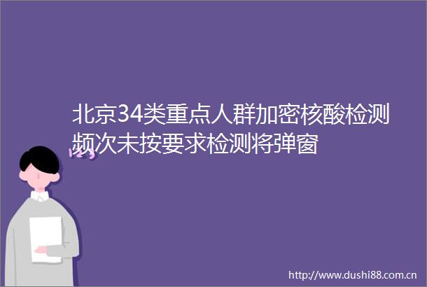 北京34类重点人群加密核酸检测频次未按要求检测将弹窗