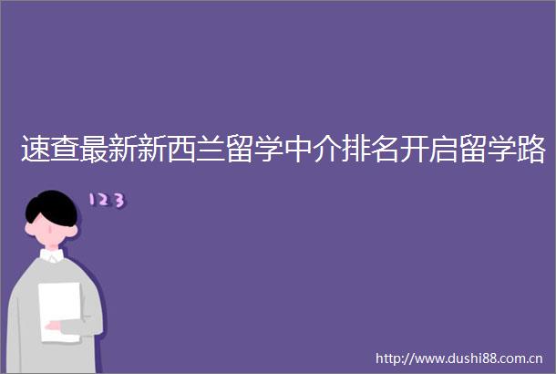 速查最新新西兰留学中介排名开启留学路