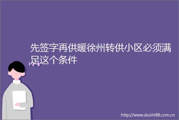 先签字再供暖徐州转供小区必须满足这个条件