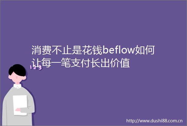 消费不止是花钱beflow如何让每一笔支付长出价值