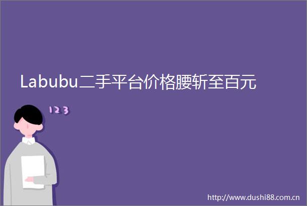Labubu二手平台价格腰斩至百元