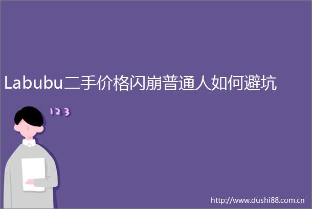 Labubu二手价格闪崩普通人如何避坑