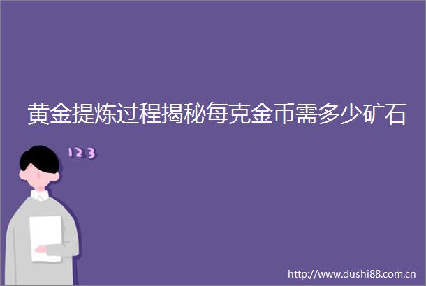 黄金提炼过程揭秘每克金币需多少矿石