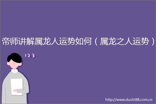 帝师讲解属龙人运势如何（属龙之人运势）