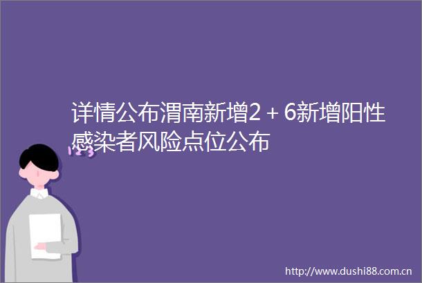 详情公布渭南新增2＋6新增阳性感染者风险点位公布