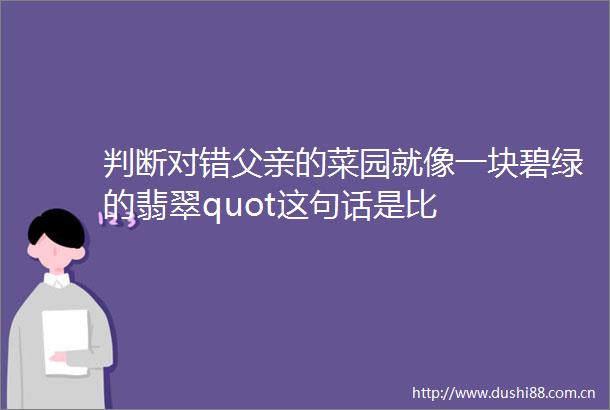 判断对错父亲的菜园就像一块碧绿的翡翠quot这句话是比