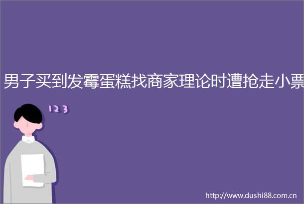 男子买到发霉蛋糕找商家理论时遭抢走小票