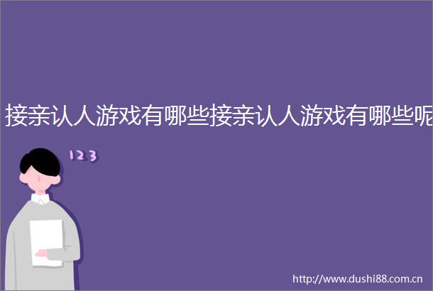 接亲认人游戏有哪些接亲认人游戏有哪些呢