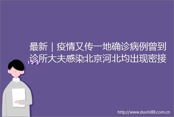 最新｜疫情又传一地确诊病例曾到诊所大夫感染北京河北均出现密接