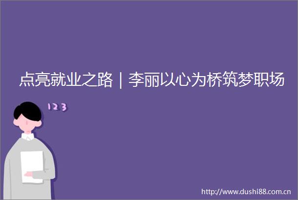 点亮就业之路｜李丽以心为桥筑梦职场