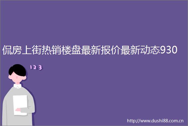侃房上街热销楼盘最新报价最新动态930