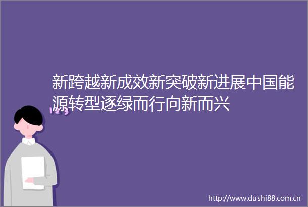 新跨越新成效新突破新进展能源转型逐绿而行向新而兴