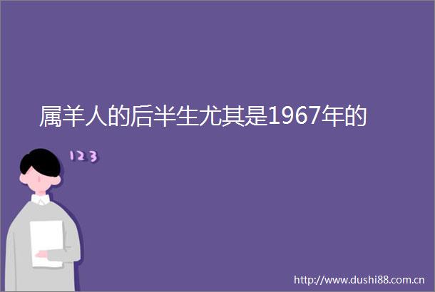 属羊人的后半生尤其是1967年的