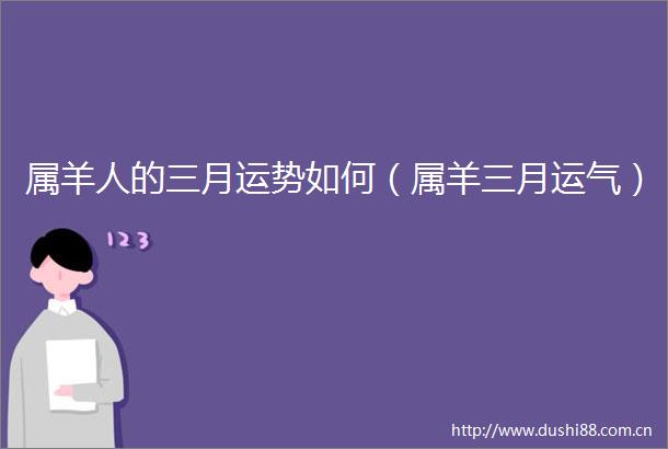 属羊人的三月运势如何（属羊三月运气）
