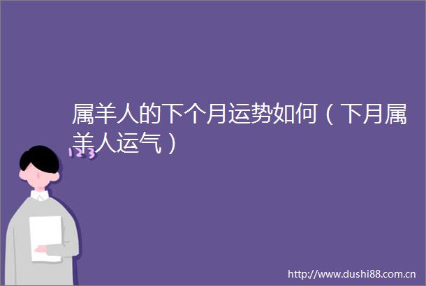 属羊人的下个月运势如何（下月属羊人运气）