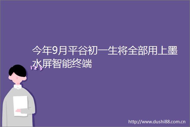 今年9月平谷初一生将全部用上墨水屏智能终端