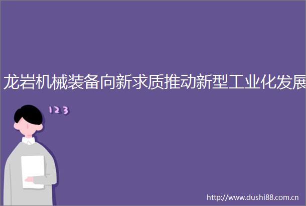 龙岩机械装备向新求质推动新型工业化发展